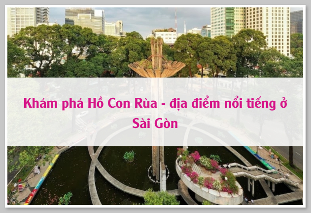 Khám phá Hồ Con Rùa – địa điểm nổi tiếng ở Sài Gòn 